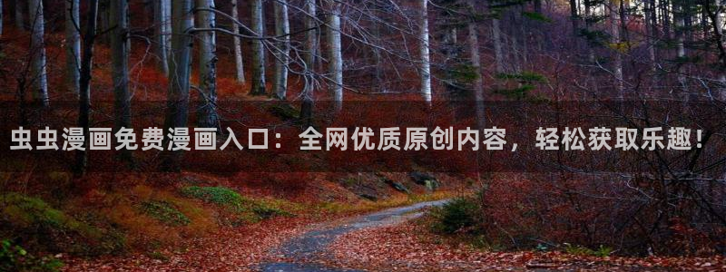 腐漫画网下载入口：虫虫漫画免费漫画入口：全网优质原创内容，轻松获取乐趣！