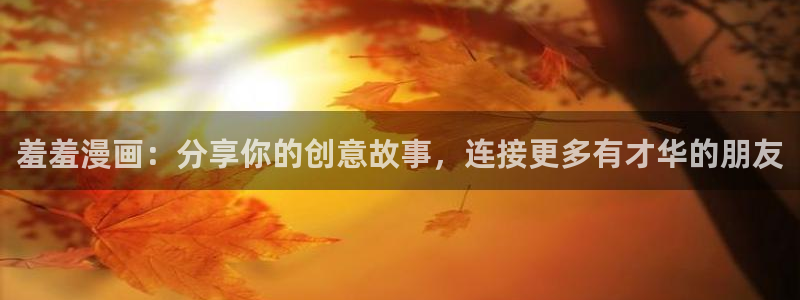 腐漫画网专注动漫的门户网站：羞羞漫画：分享你的创意故事，连接更多有才华的朋友