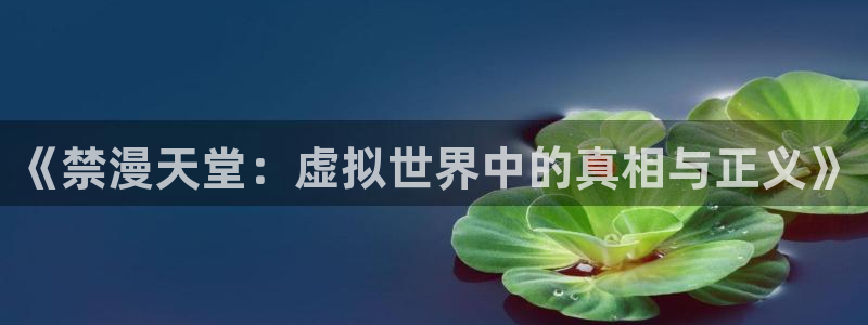 腐漫画网下载入口：《禁漫天堂：虚拟世界中的真相与正义》