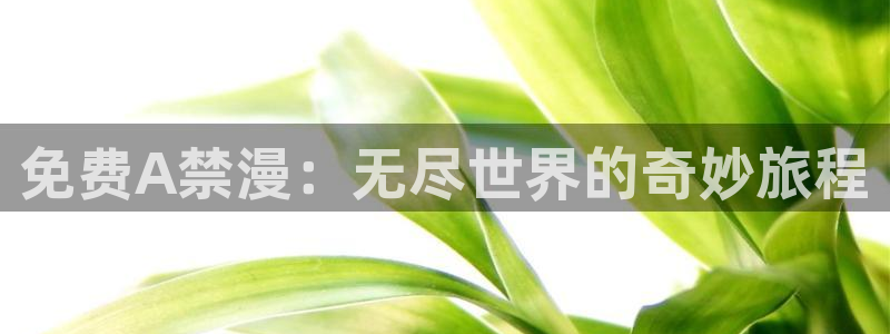 在线动画动漫下载腐漫画网：免费A禁漫：无尽世界的奇妙旅程