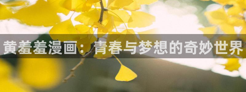 腐漫画网网下载：黄羞羞漫画：青春与梦想的奇妙世界