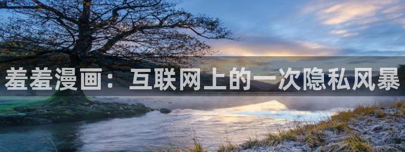 腐漫画网官网版入口：羞羞漫画：互联网上的一次隐私风暴