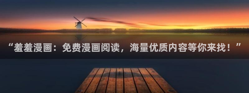 腐漫画网官网网址：“羞羞漫画：免费漫画阅读，海量优质内容等你来找！”