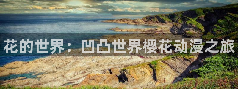 腐漫画网官网网址：花的世界：凹凸世界樱花动漫之旅