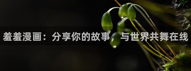 colamanage漫画官网：羞羞漫画：分享你的故事，与世界共舞在线