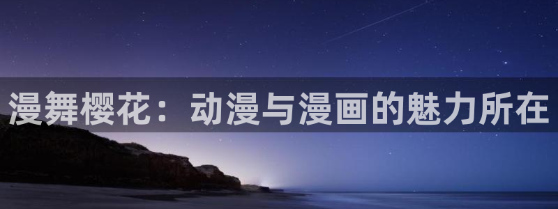 腐漫画网omofun：漫舞樱花：动漫与漫画的魅力所在