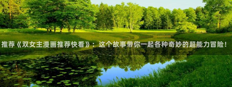 腐漫画网下载动漫全免费：推荐《双女主漫画推荐快看》：这个故事带你一起各种奇妙的超能力冒险！