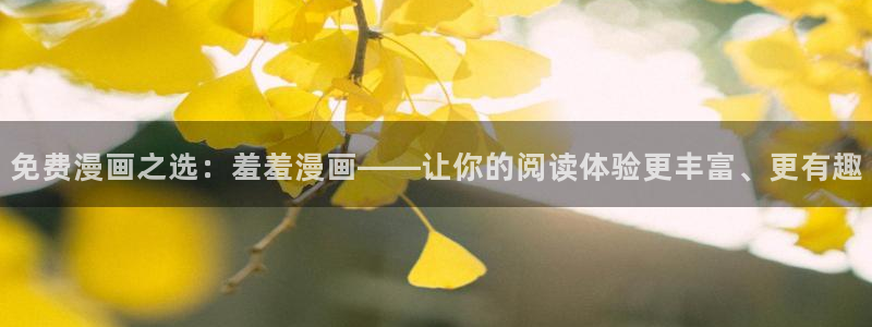 age樱花动漫：免费漫画之选：羞羞漫画——让你的阅读体验更丰富、更有趣