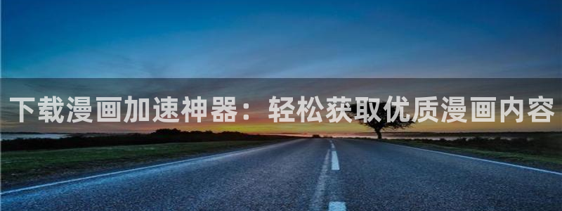 腐漫画网下载入口：下载漫画加速神器：轻松获取优质漫画内容