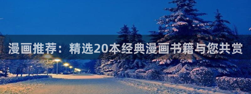 腐漫画网下载网：漫画推荐：精选20本经典漫画书籍与您共赏