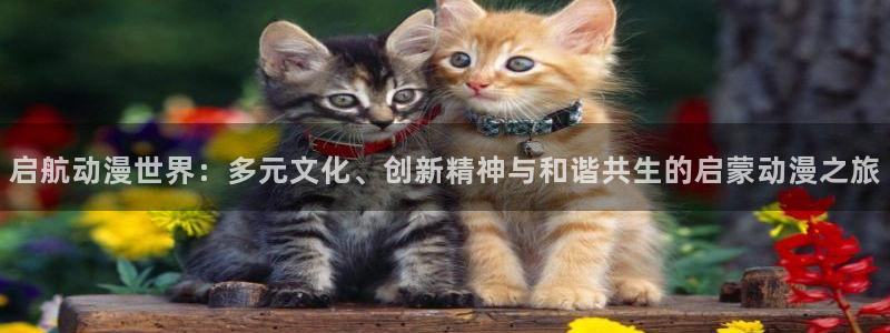腐漫画网官网入口老版本：启航动漫世界：多元文化、创新精神与和谐共生的启蒙动漫之旅