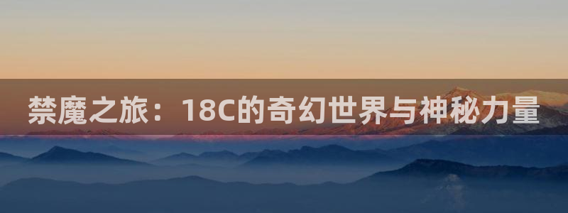 腐漫画网正版网：禁魔之旅：18C的奇幻世界与神秘力量