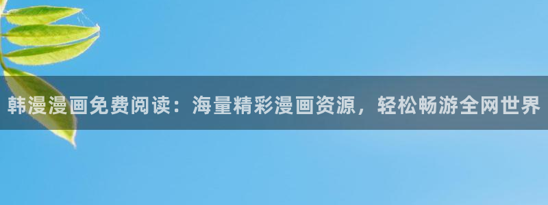 腐漫画网网官网入口：韩漫漫画免费阅读：海量精彩漫画资源，轻松畅游全网世界
