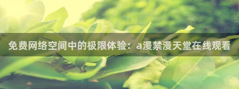 韩国漫画平台kakaopage：免费网络空间中的极限体验：a漫禁漫天堂在线观看