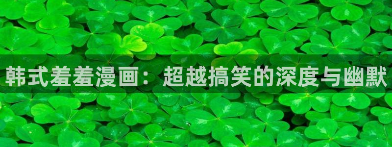 腐漫画网官网樱花动漫：韩式羞羞漫画：超越搞笑的深度与幽默