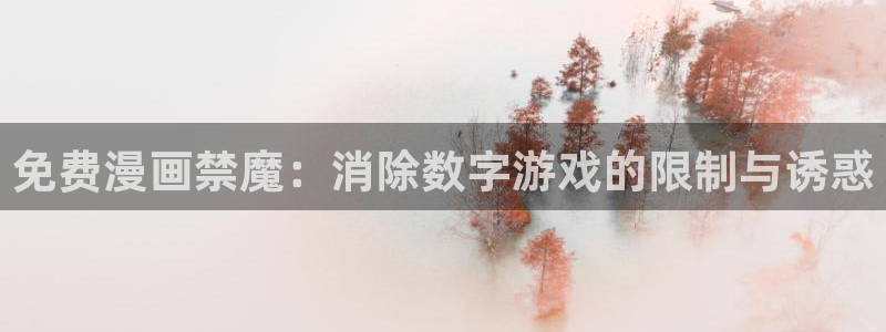 腐漫画网官网在线入口：免费漫画禁魔：消除数字游戏的限制与诱惑