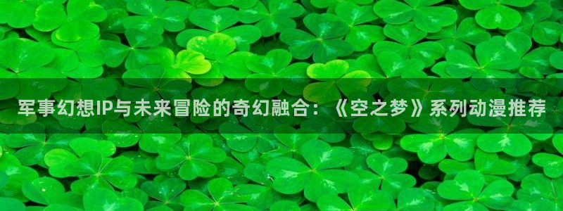managereader漫画官网入口：军事幻想IP与未来冒险的奇幻融合：《空之梦》系列动漫推荐