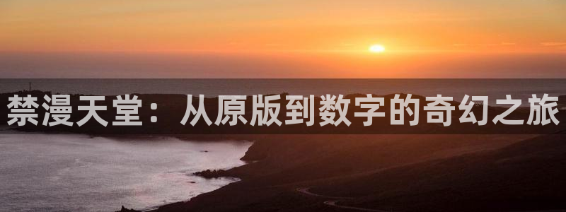 腐漫画网正版网：禁漫天堂：从原版到数字的奇幻之旅